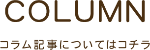 COLUMN コラム記事についてはコチラ